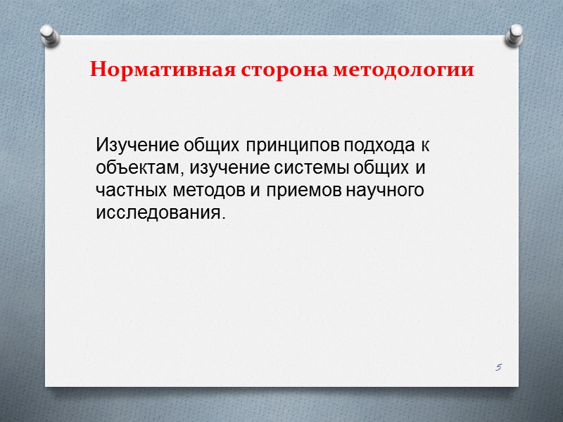 Нормативная сторона методологии Изучение общих принципов подхода к  объектам, изучение системы общих и